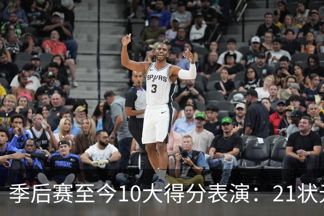 季后赛至今10大得分表演：21状元占3席 外星人41+24 米球半场39分